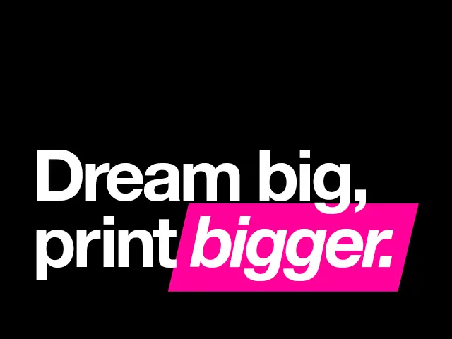 Dream big, print bigger